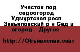 Участок под садоогород - Удмуртская респ., Завьяловский р-н Сад и огород » Другое   